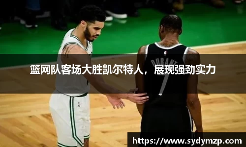 篮网队客场大胜凯尔特人，展现强劲实力
