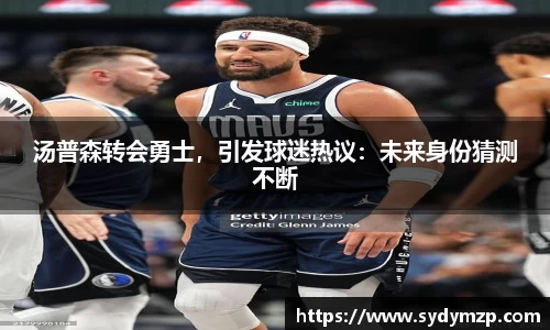 汤普森转会勇士，引发球迷热议：未来身份猜测不断