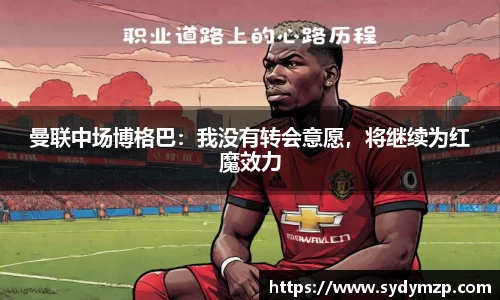 曼联中场博格巴：我没有转会意愿，将继续为红魔效力