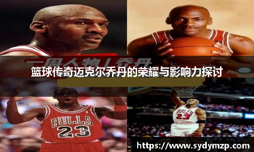 篮球传奇迈克尔乔丹的荣耀与影响力探讨