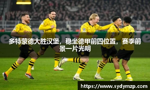 多特蒙德大胜汉堡，稳坐德甲前四位置，赛季前景一片光明
