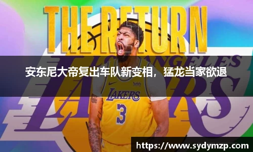 安东尼大帝复出车队新变相，猛龙当家欲退