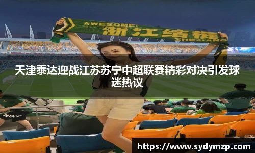 天津泰达迎战江苏苏宁中超联赛精彩对决引发球迷热议