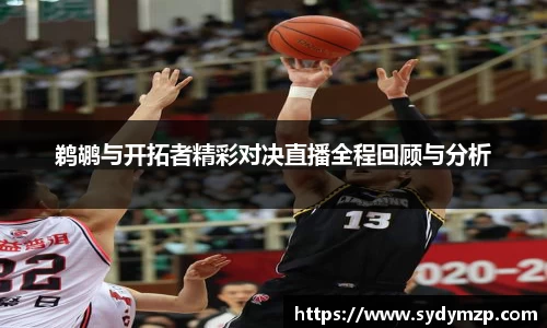 鹈鹕与开拓者精彩对决直播全程回顾与分析