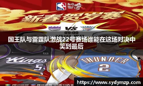 国王队与雷霆队激战22号赛场谁能在这场对决中笑到最后