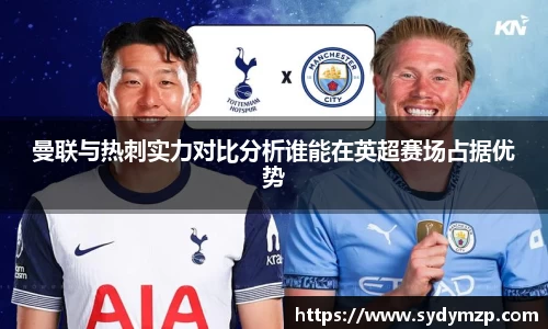 曼联与热刺实力对比分析谁能在英超赛场占据优势