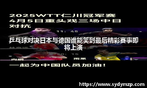 乒乓球对决日本与德国谁能笑到最后精彩赛事即将上演