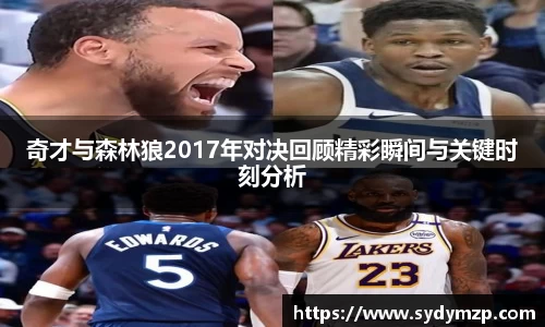 奇才与森林狼2017年对决回顾精彩瞬间与关键时刻分析